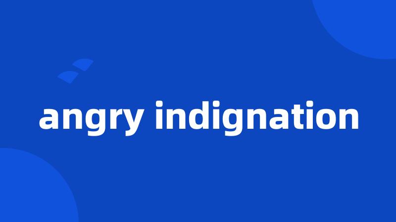 angry indignation