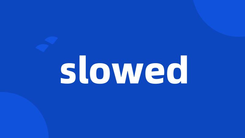 slowed