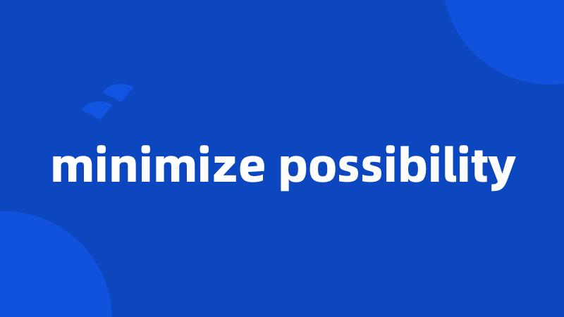 minimize possibility