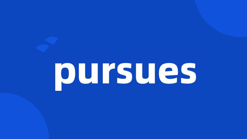 pursues