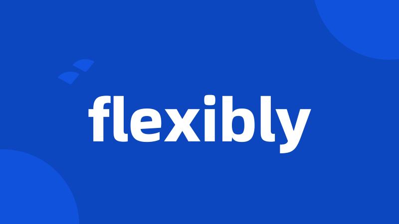 flexibly