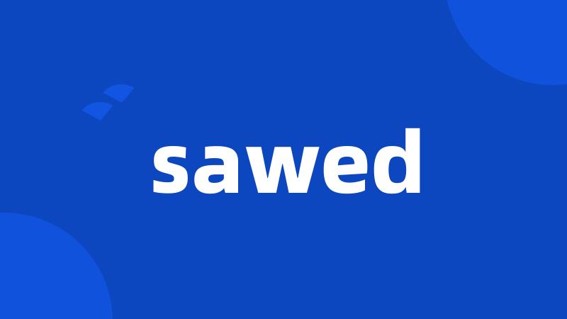 sawed