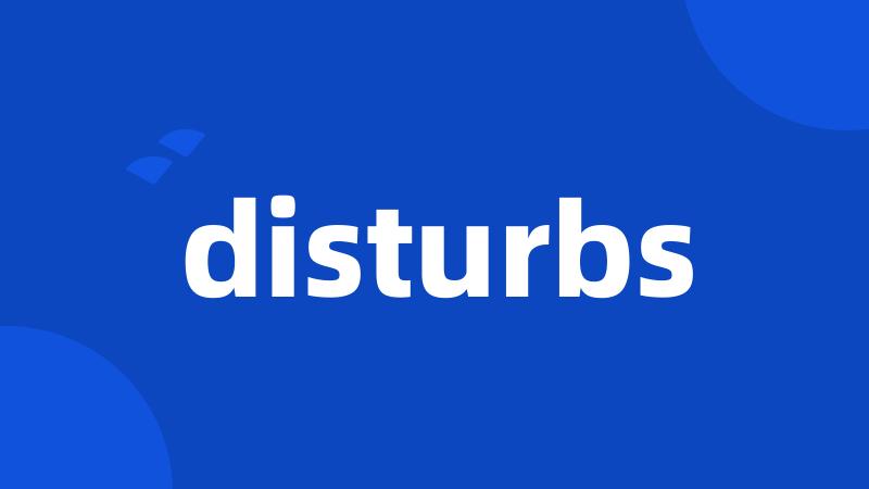 disturbs