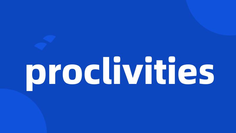 proclivities