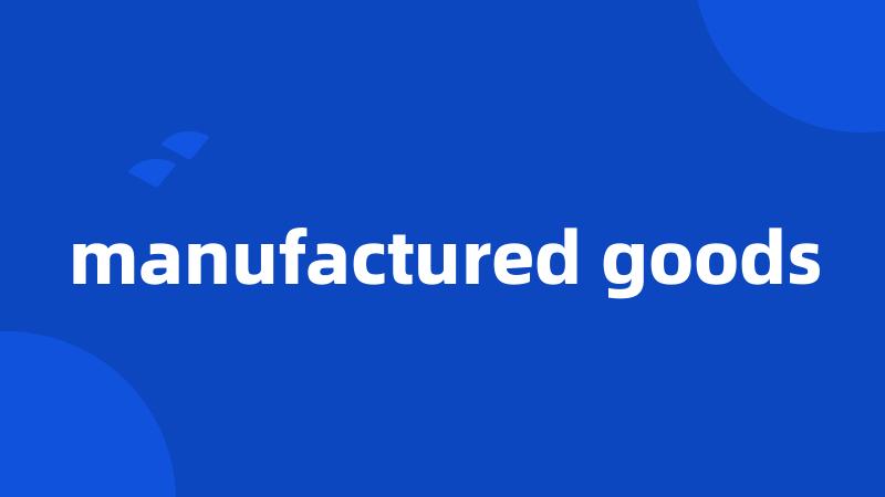 manufactured goods
