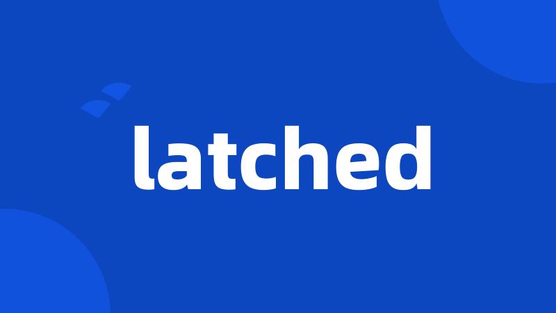 latched