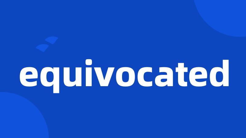 equivocated