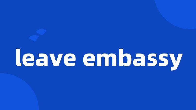 leave embassy