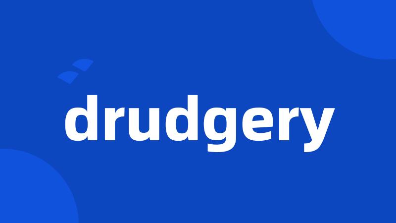 drudgery