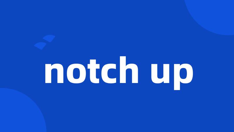 notch up