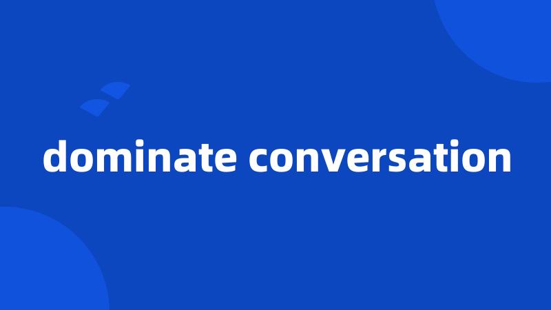dominate conversation