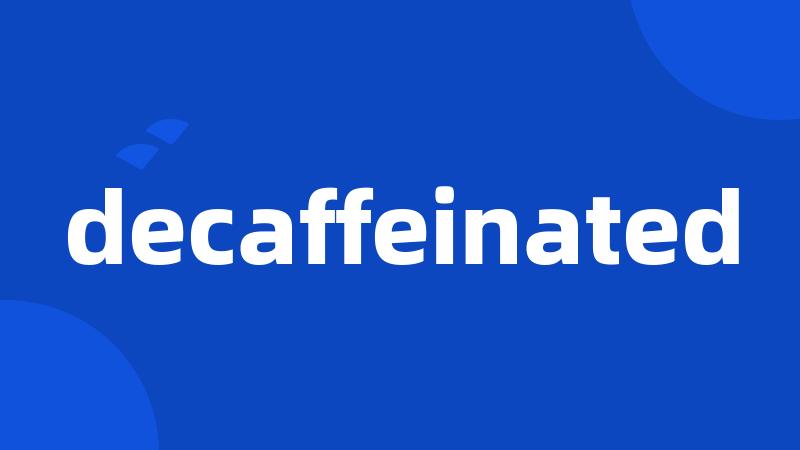 decaffeinated