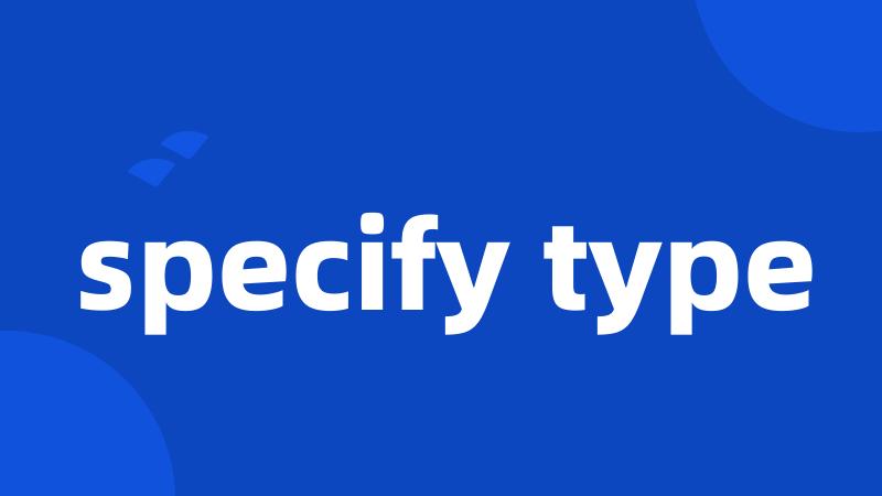 specify type