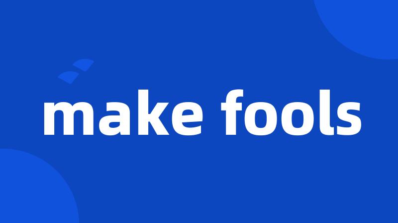 make fools