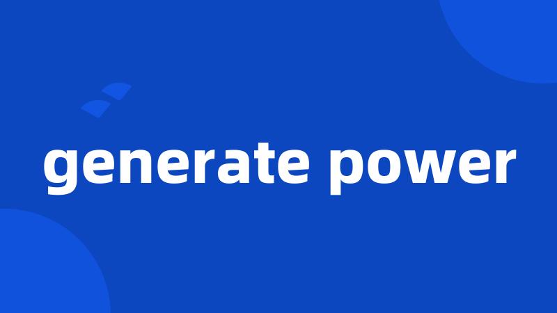 generate power