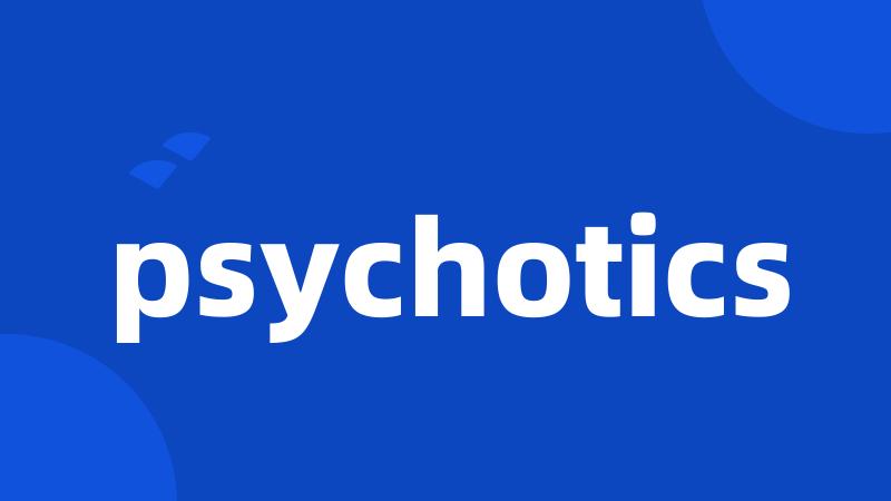 psychotics