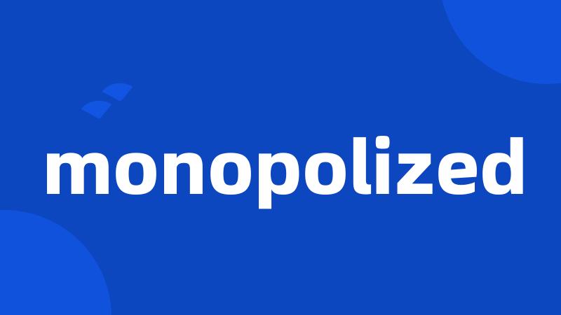 monopolized