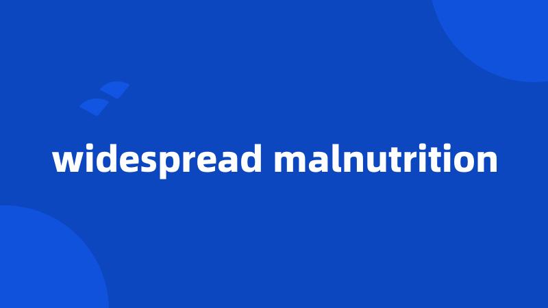 widespread malnutrition