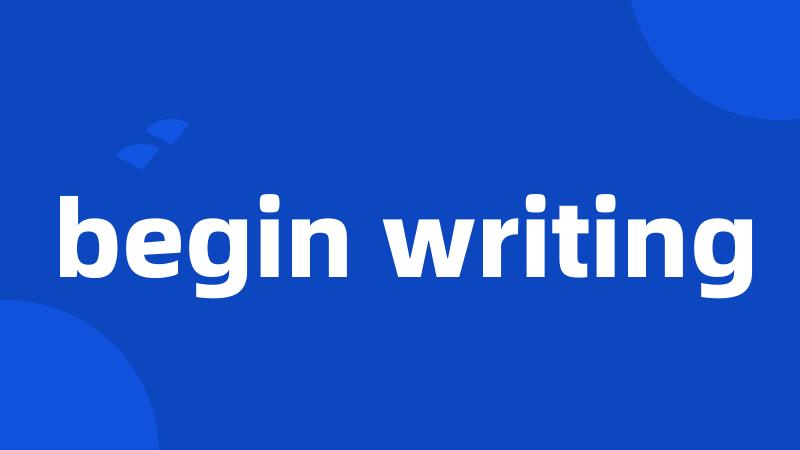 begin writing