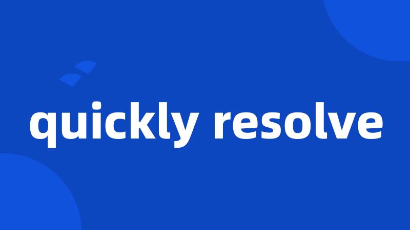 quickly resolve
