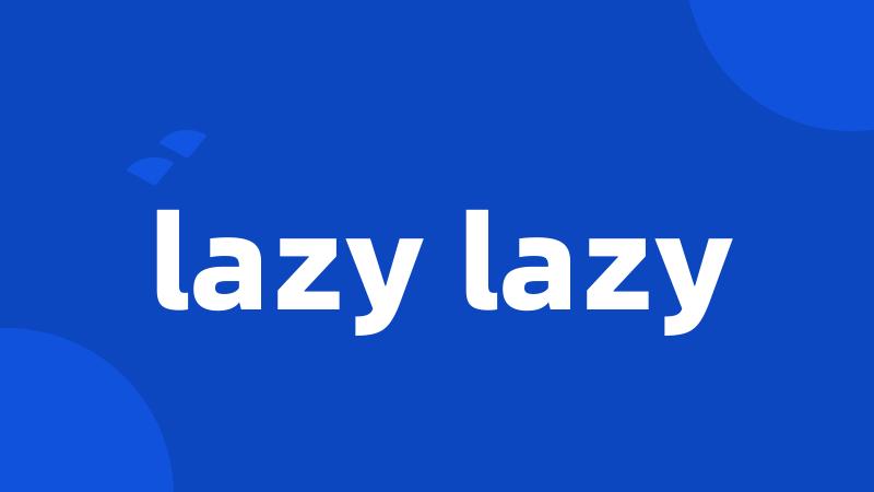 lazy lazy