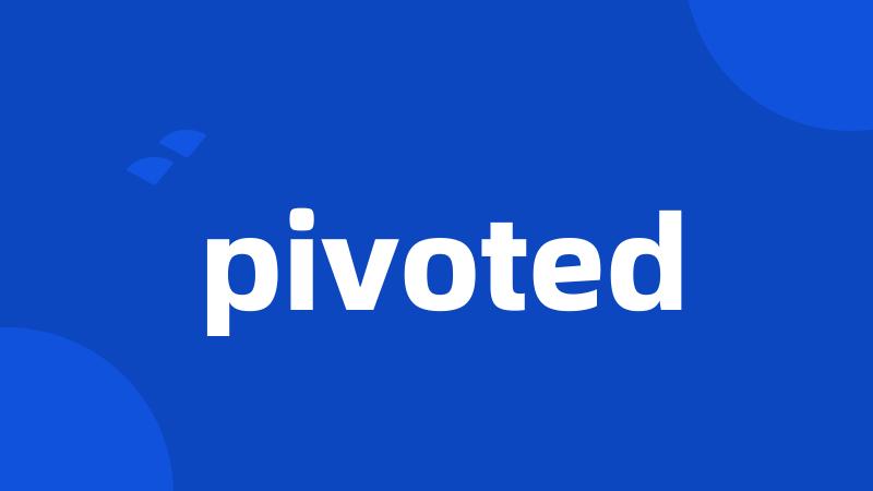 pivoted