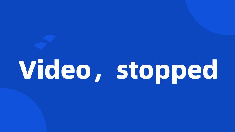 Video，stopped