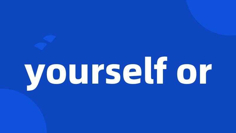 yourself or