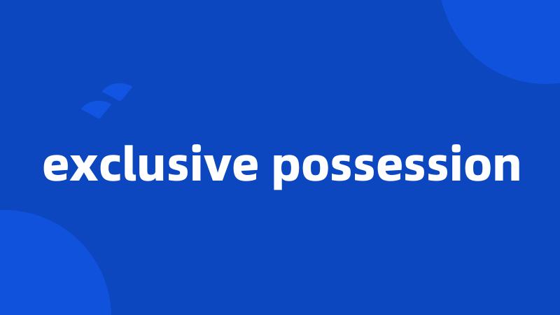 exclusive possession