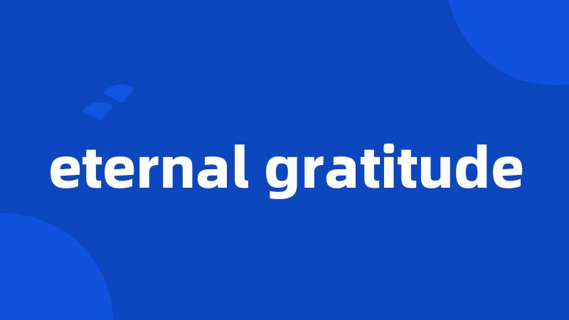 eternal gratitude