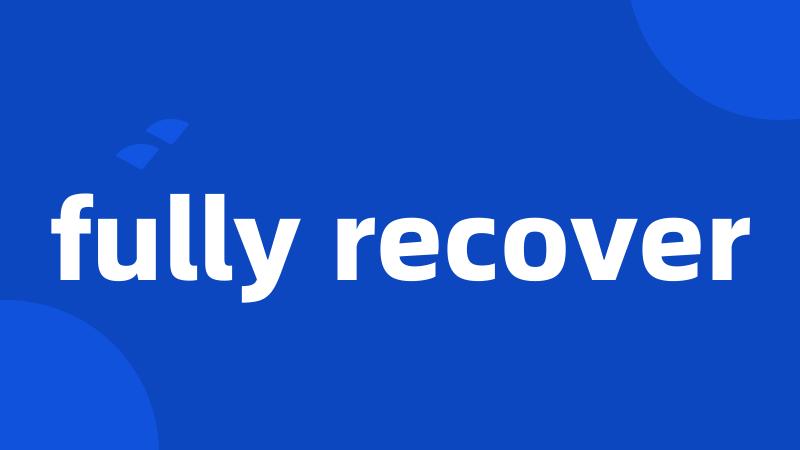 fully recover