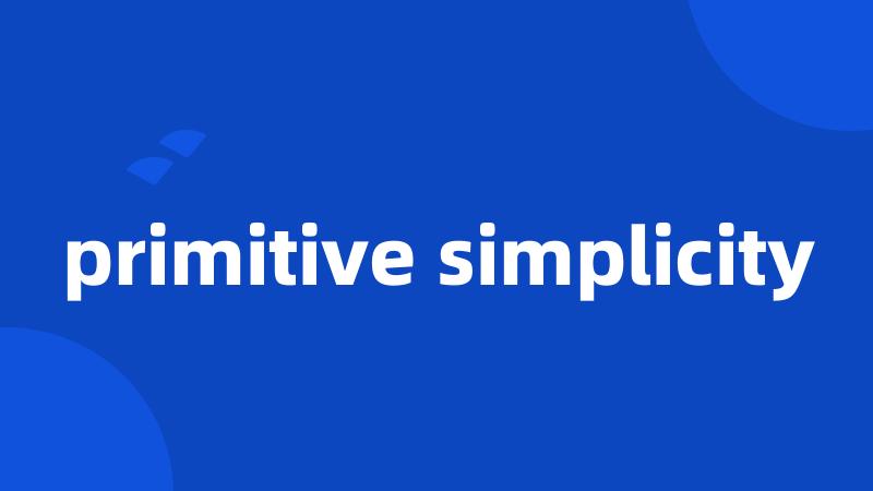 primitive simplicity
