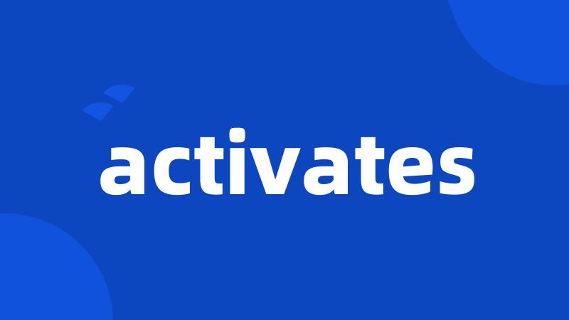 activates