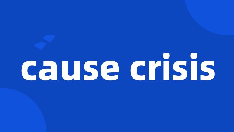 cause crisis