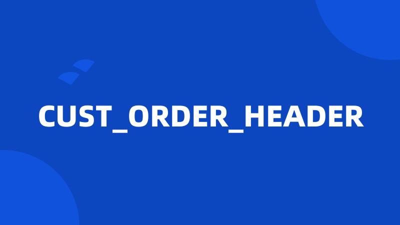 CUST_ORDER_HEADER