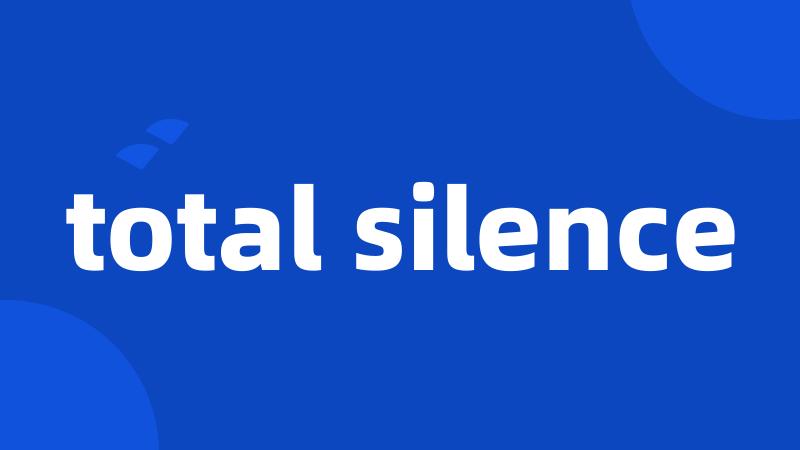 total silence
