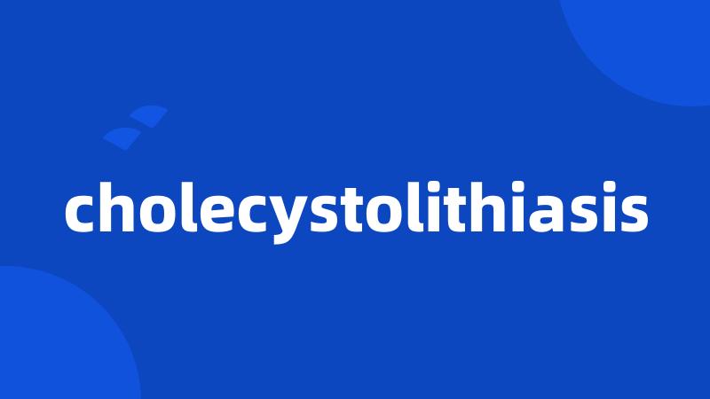 cholecystolithiasis