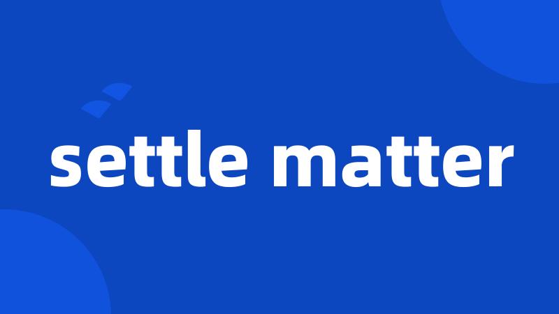 settle matter