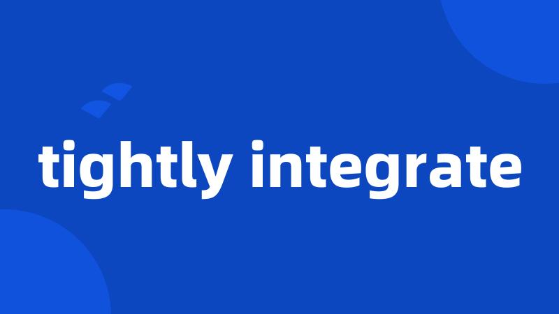 tightly integrate