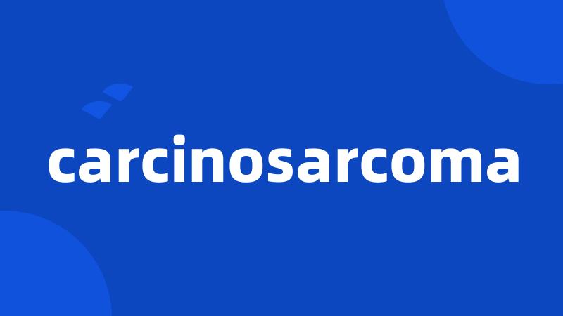 carcinosarcoma