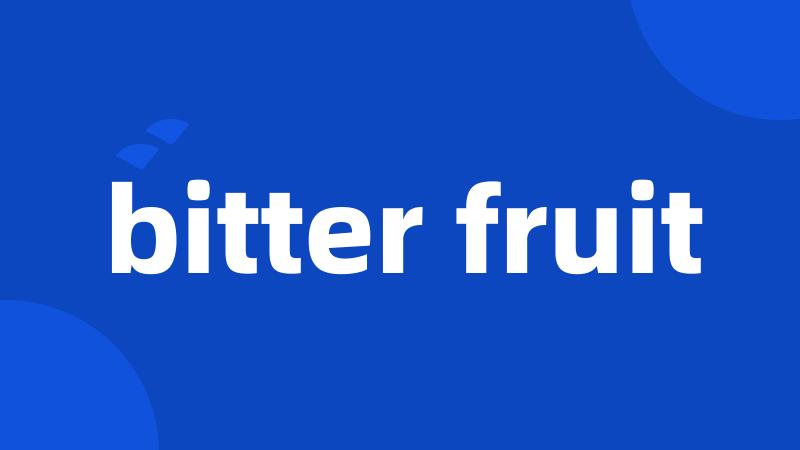 bitter fruit