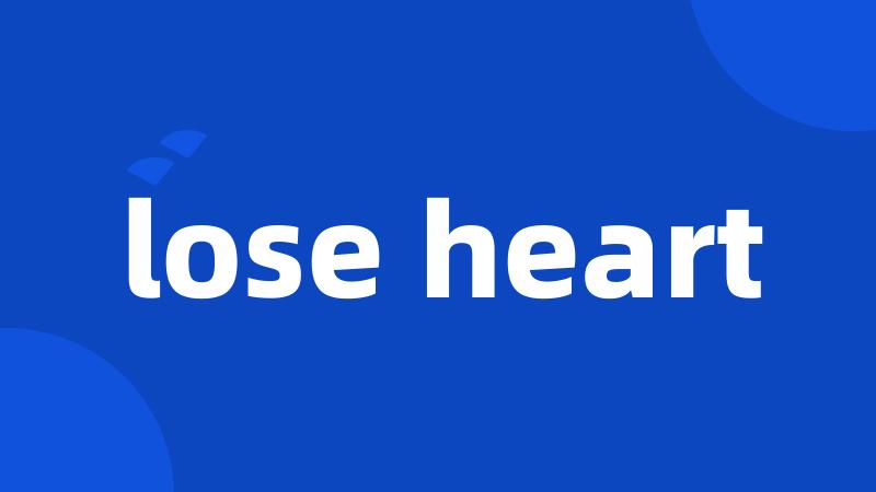 lose heart