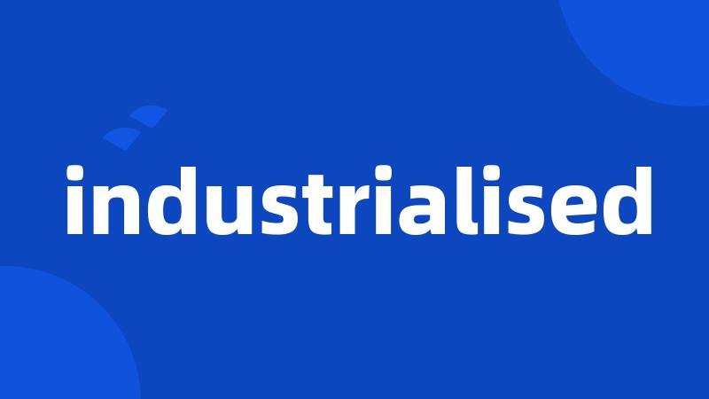 industrialised
