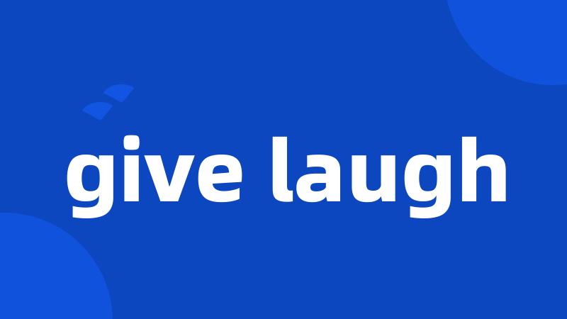 give laugh