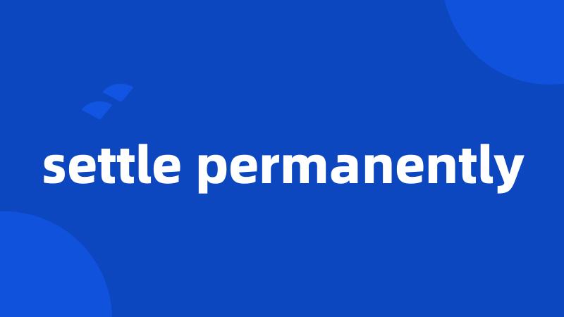 settle permanently