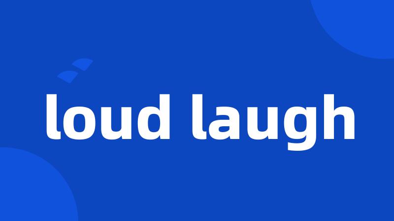 loud laugh