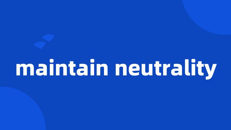 maintain neutrality