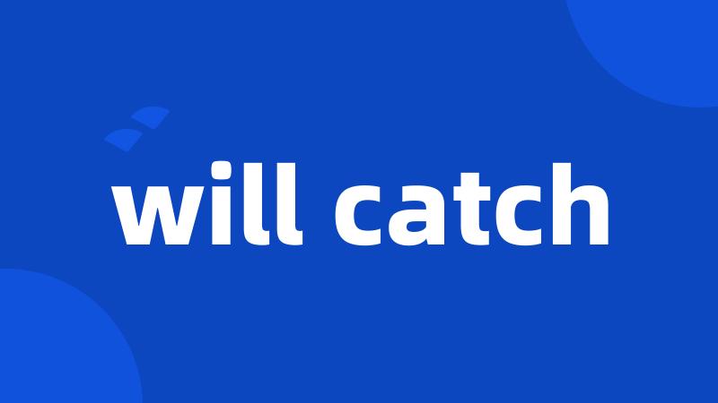 will catch