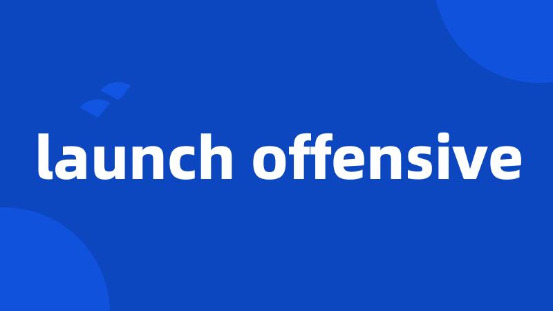 launch offensive