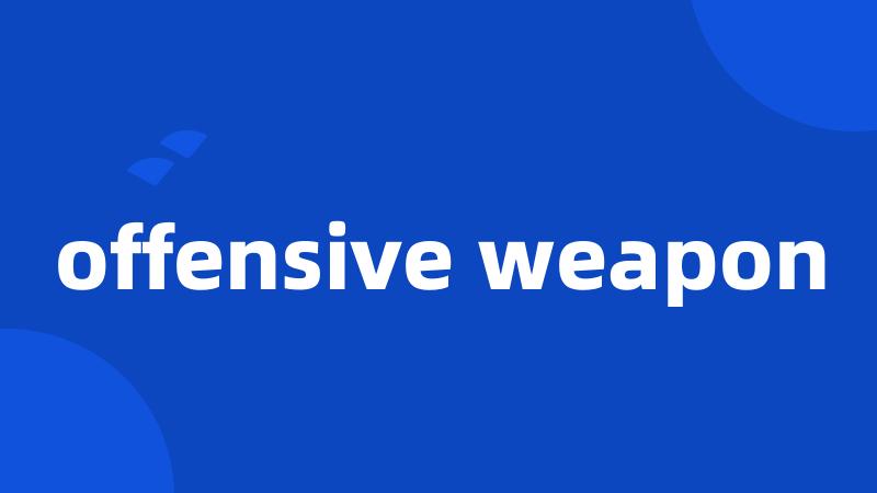 offensive weapon